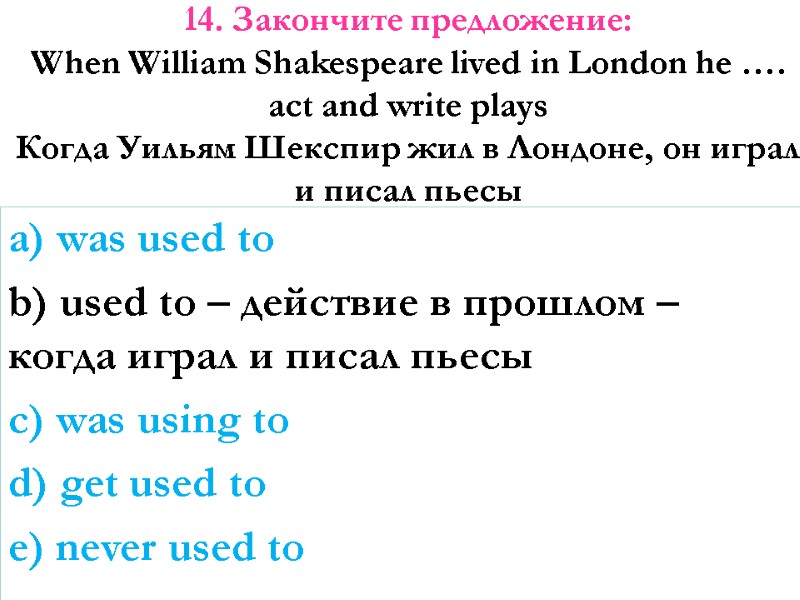 14. Закончите предложение:  When William Shakespeare lived in London he …. act and